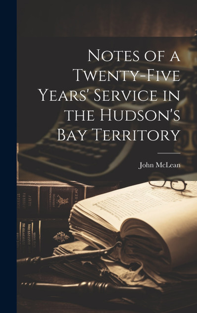 Notes of a Twenty-five Years' Service in the Hudson's Bay Territory Notes of a Twenty-five Years' Service in the Hudson's Bay Territory