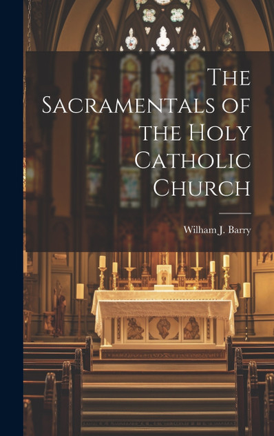 The Sacramentals of the Holy Catholic Church The Sacramentals of the Holy Catholic Church