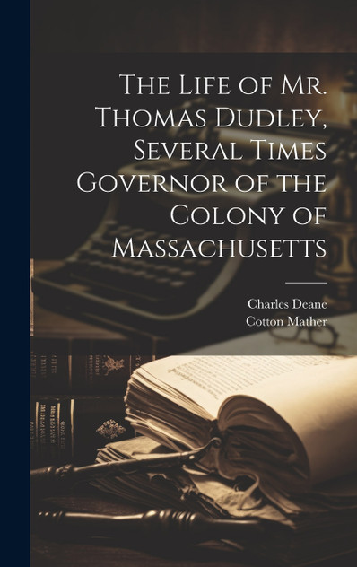 The Life of Mr. Thomas Dudley, Several Times Governor of the Colony of Massachusetts [electronic Resource]