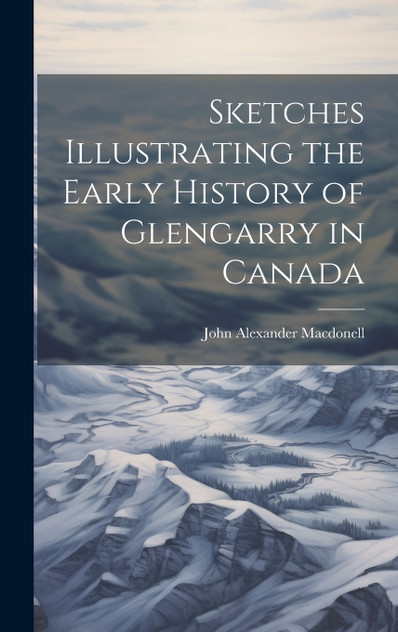 Sketches Illustrating the Early History of Glengarry in Canada