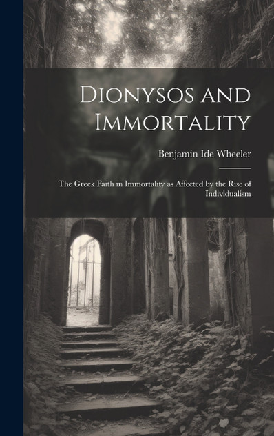 Dionysos and Immortality; the Greek Faith in Immortality as Affected by the Rise of Individualism Dionysos and Immortality; the Greek Faith in Immortality as Affected by the Rise of Individualism