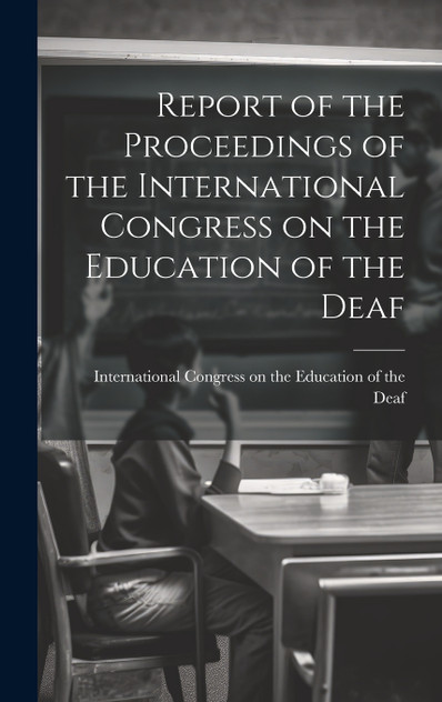 Report of the Proceedings of the International Congress on the Education of the Deaf Report of the Proceedings of the International Congress on the Education of the Deaf
