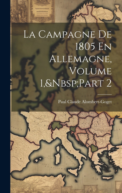 La Campagne De 1805 En Allemagne, Volume 1,&Nbsp;Part 2 La Campagne De 1805 En Allemagne, Volume 1,&Nbsp;Part 2