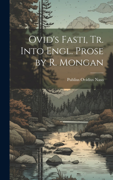Ovid's Fasti, Tr. Into Engl. Prose by R. Mongan Ovid's Fasti, Tr. Into Engl. Prose by R. Mongan
