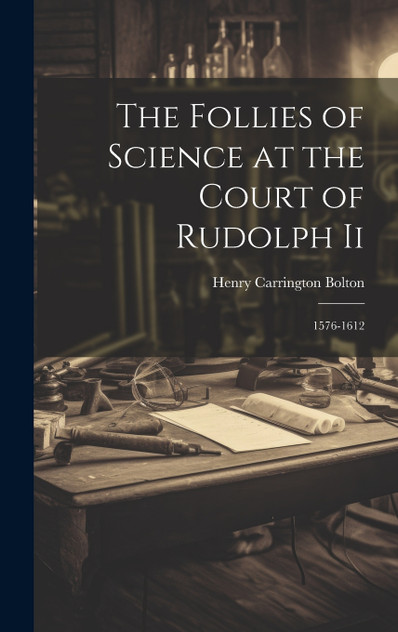 The Follies of Science at the Court of Rudolph Ii The Follies of Science at the Court of Rudolph Ii