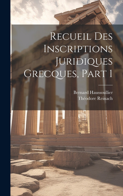 Recueil Des Inscriptions Juridiques Grecques, Part 1 Recueil Des Inscriptions Juridiques Grecques, Part 1