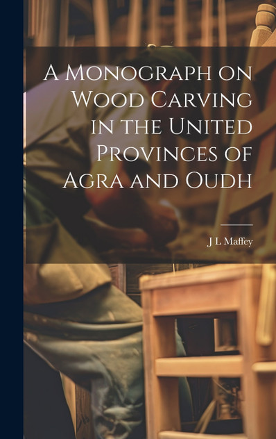 A Monograph on Wood Carving in the United Provinces of Agra and Oudh A Monograph on Wood Carving in the United Provinces of Agra and Oudh