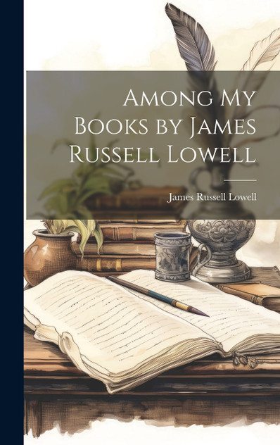 Among My Books by James Russell Lowell Among My Books by James Russell Lowell