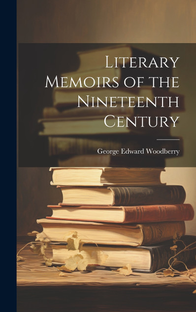 Literary Memoirs of the Nineteenth Century Literary Memoirs of the Nineteenth Century
