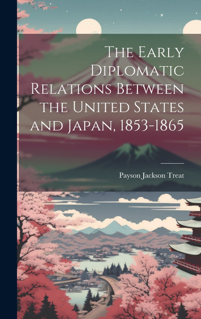 The Early Diplomatic Relations Between the United States and Japan, 1853-1865 The Early Diplomatic Relations Between the United States and Japan, 1853-1865