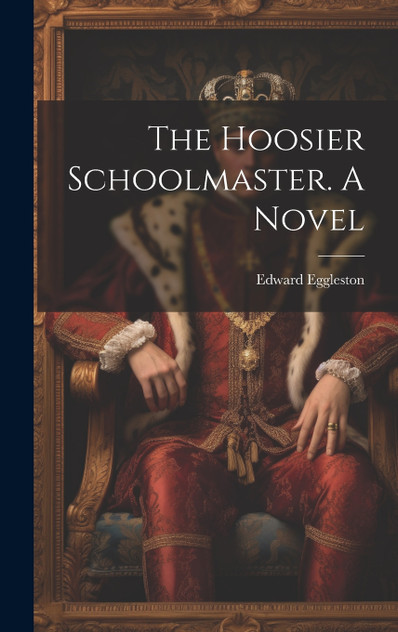 The Hoosier Schoolmaster. A Novel The Hoosier Schoolmaster. A Novel