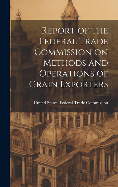 Report of the Federal Trade Commission on Methods and Operations of Grain Exporters Report of the Federal Trade Commission on Methods and Operations of Grain Exporters