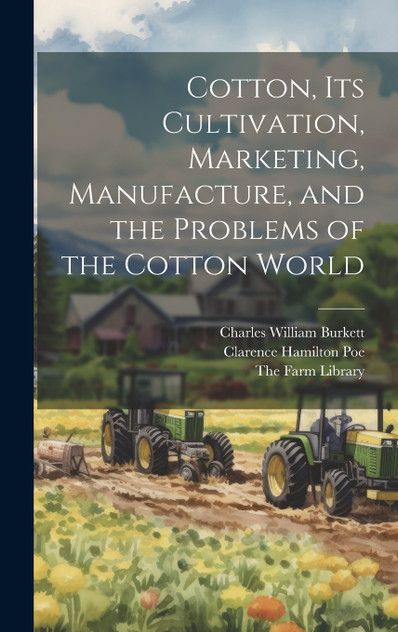 Cotton, its Cultivation, Marketing, Manufacture, and the Problems of the Cotton World Cotton, its Cultivation, Marketing, Manufacture, and the Problems of the Cotton World