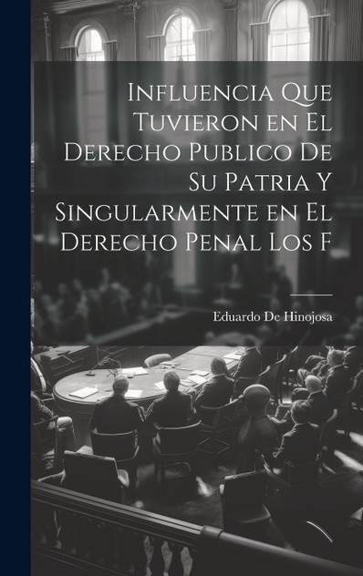 Influencia que tuvieron en el derecho publico de su patria y singularmente en el derecho penal los f Influencia que tuvieron en el derecho publico de su patria y singularmente en el derecho penal los f