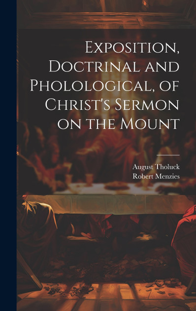Exposition, Doctrinal and Pholological, of Christ's Sermon on the Mount Exposition, Doctrinal and Pholological, of Christ's Sermon on the Mount