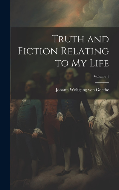 Truth and Fiction Relating to my Life; Volume 1 Truth and Fiction Relating to my Life; Volume 1