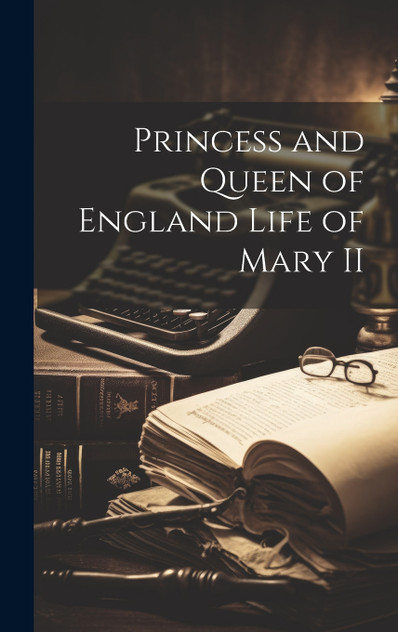 Princess and Queen of England Life of Mary II Princess and Queen of England Life of Mary II