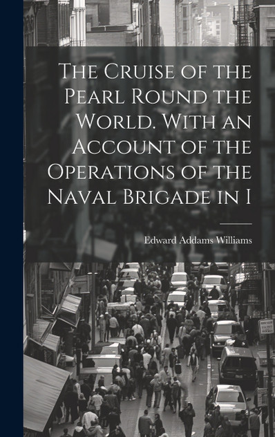 The Cruise of the Pearl Round the World. With an Account of the Operations of the Naval Brigade in I The Cruise of the Pearl Round the World. With an Account of the Operations of the Naval Brigade in I