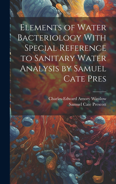 Elements of Water Bacteriology With Special Reference to Sanitary Water Analysis by Samuel Cate Pres Elements of Water Bacteriology With Special Reference to Sanitary Water Analysis by Samuel Cate Pres