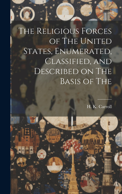 The Religious Forces of The United States, Enumerated, Classified, and Described on The Basis of The The Religious Forces of The United States, Enumerated, Classified, and Described on The Basis of The