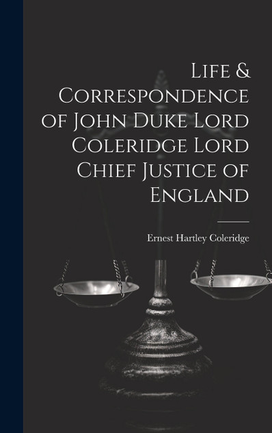 Life & Correspondence of John Duke Lord Coleridge Lord Chief Justice of England Life & Correspondence of John Duke Lord Coleridge Lord Chief Justice of England