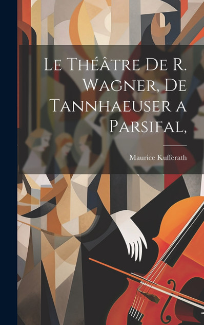 Le Théâtre de R. Wagner, de Tannhaeuser a Parsifal, Le Théâtre de R. Wagner, de Tannhaeuser a Parsifal,