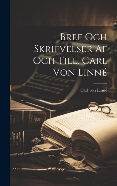 Bref Och Skrifvelser af och Till. Carl von Linné