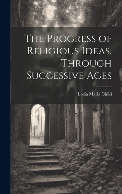 The Progress of Religious Ideas, Through Successive Ages The Progress of Religious Ideas, Through Successive Ages