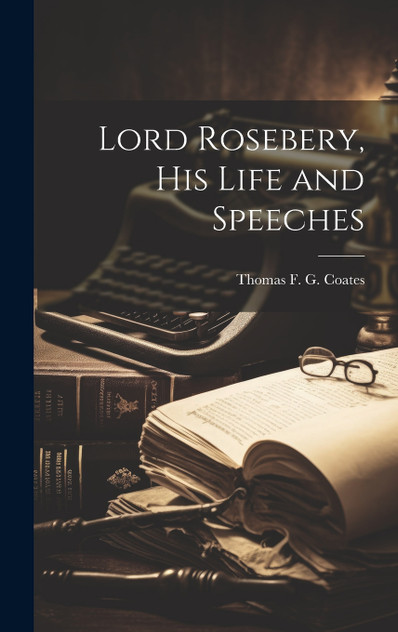 Lord Rosebery, his Life and Speeches Lord Rosebery, his Life and Speeches
