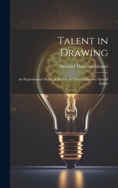 Talent in Drawing; an Experimental Study of the use of Tests to Discover Special Ability Talent in Drawing; an Experimental Study of the use of Tests to Discover Special Ability