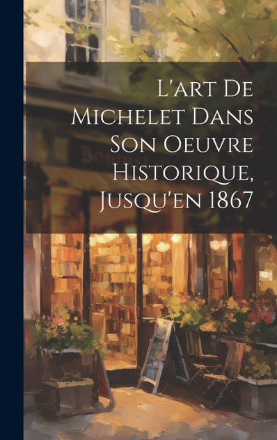 L'art de Michelet dans son oeuvre Historique, Jusqu'en 1867 L'art de Michelet dans son oeuvre Historique, Jusqu'en 1867