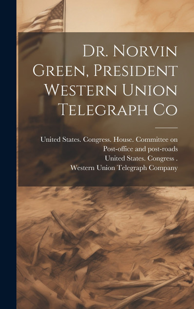 Dr. Norvin Green, President Western Union Telegraph Co Dr. Norvin Green, President Western Union Telegraph Co
