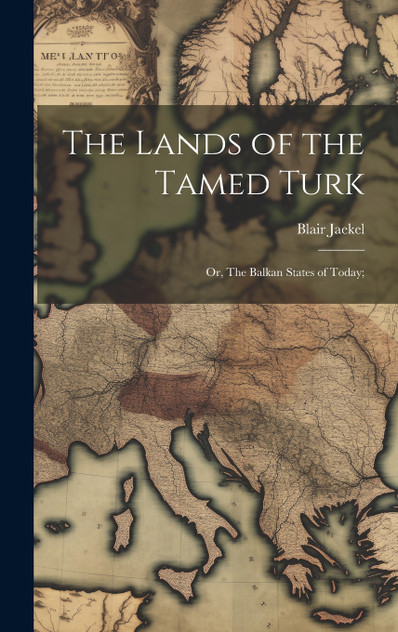 The Lands of the Tamed Turk; or, The Balkan States of Today;