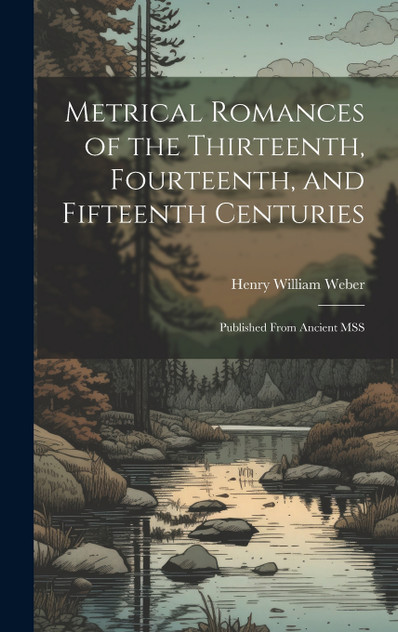 Metrical Romances of the Thirteenth, Fourteenth, and Fifteenth Centuries Metrical Romances of the Thirteenth, Fourteenth, and Fifteenth Centuries
