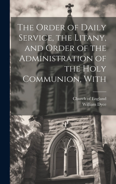 The Order of Daily Service, the Litany, and Order of the Administration of the Holy Communion, With The Order of Daily Service, the Litany, and Order of the Administration of the Holy Communion, With