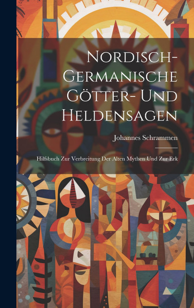 Nordisch-germanische Götter- und Heldensagen; Hilfsbuch zur Verbreitung der alten Mythen und zur Erk Nordisch-germanische Götter- und Heldensagen; Hilfsbuch zur Verbreitung der alten Mythen und zur Erk