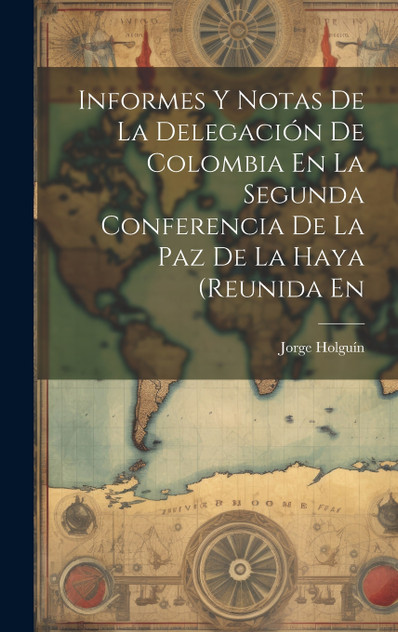 Informes Y Notas De La Delegación De Colombia En La Segunda Conferencia De La Paz De La Haya (Reunida En Informes Y Notas De La Delegación De Colombia En La Segunda Conferencia De La Paz De La Haya (Reunida En