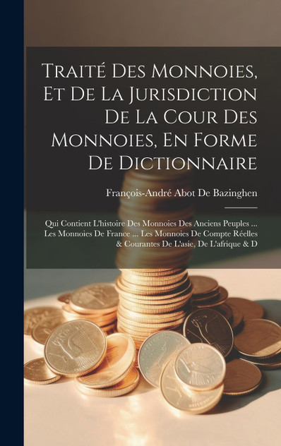 Traité Des Monnoies, Et De La Jurisdiction De La Cour Des Monnoies, En Forme De Dictionnaire Traité Des Monnoies, Et De La Jurisdiction De La Cour Des Monnoies, En Forme De Dictionnaire