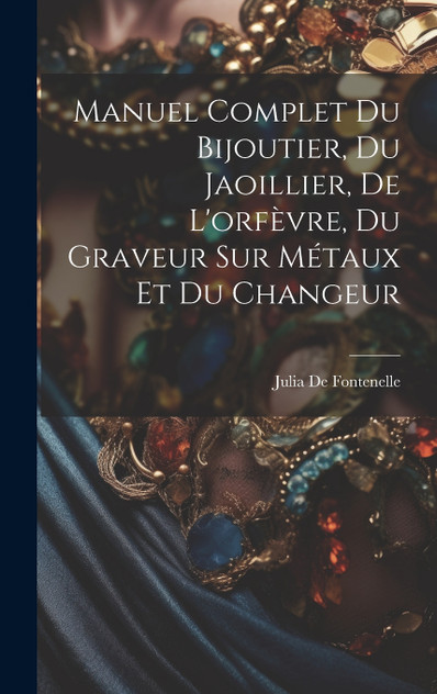 Manuel Complet Du Bijoutier, Du Jaoillier, De L'orfèvre, Du Graveur Sur Métaux Et Du Changeur Manuel Complet Du Bijoutier, Du Jaoillier, De L'orfèvre, Du Graveur Sur Métaux Et Du Changeur
