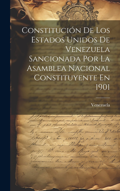 Constitución De Los Estados Unidos De Venezuela Sancionada Por La Asamblea Nacional Constituyente En 1901 Constitución De Los Estados Unidos De Venezuela Sancionada Por La Asamblea Nacional Constituyente En 1901