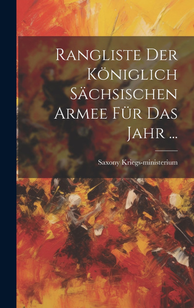 Rangliste Der Königlich Sächsischen Armee Für Das Jahr ... Rangliste Der Königlich Sächsischen Armee Für Das Jahr ...