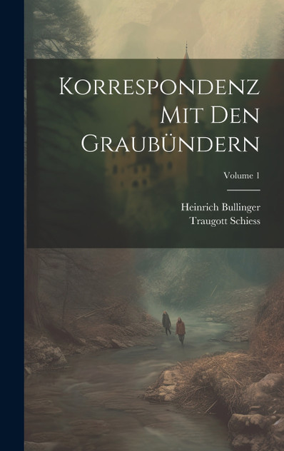 Korrespondenz Mit Den Graubündern; Volume 1 Korrespondenz Mit Den Graubündern; Volume 1
