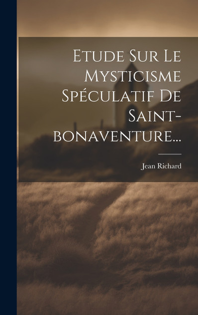 Etude Sur Le Mysticisme Spéculatif De Saint-bonaventure... Etude Sur Le Mysticisme Spéculatif De Saint-bonaventure...
