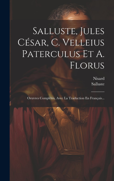 Salluste, Jules César, C. Velleius Paterculus Et A. Florus Salluste, Jules César, C. Velleius Paterculus Et A. Florus