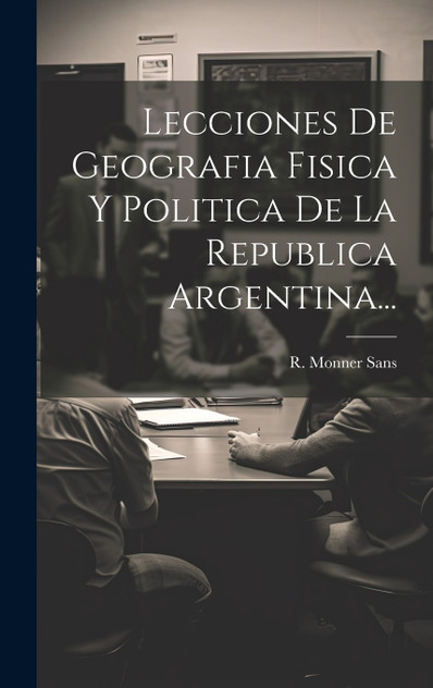Lecciones De Geografia Fisica Y Politica De La Republica Argentina... Lecciones De Geografia Fisica Y Politica De La Republica Argentina...
