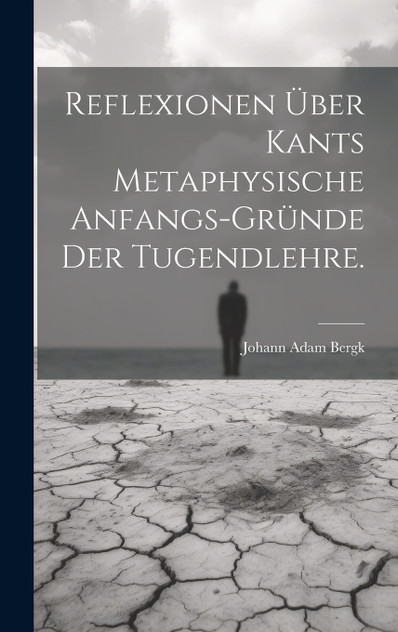 Reflexionen über Kants metaphysische Anfangs-Gründe der Tugendlehre.
