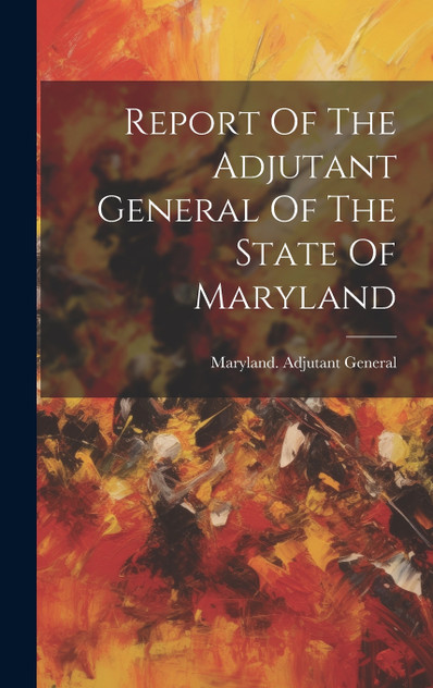 Report Of The Adjutant General Of The State Of Maryland Report Of The Adjutant General Of The State Of Maryland