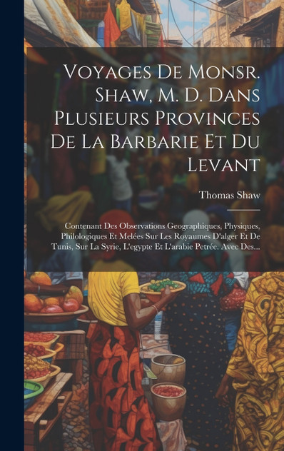 Voyages De Monsr. Shaw, M. D. Dans Plusieurs Provinces De La Barbarie Et Du Levant Voyages De Monsr. Shaw, M. D. Dans Plusieurs Provinces De La Barbarie Et Du Levant