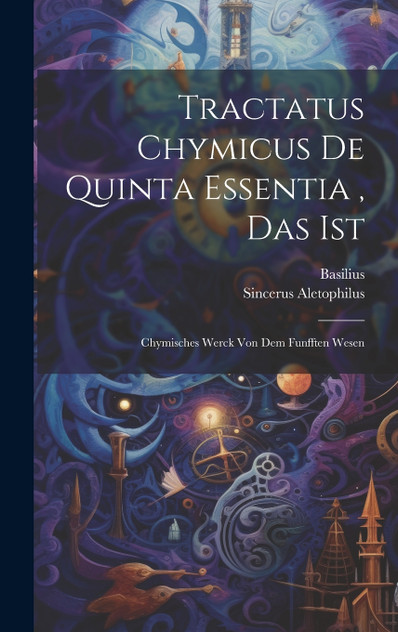 Tractatus Chymicus De Quinta Essentia , Das Ist Tractatus Chymicus De Quinta Essentia , Das Ist