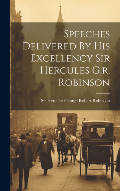 Speeches Delivered By His Excellency Sir Hercules G.r. Robinson Speeches Delivered By His Excellency Sir Hercules G.r. Robinson